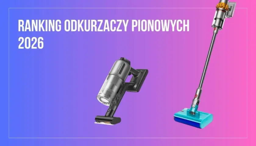 Odkurzacz pionowy 2026: Jak wybrać model idealny dla Ciebie?