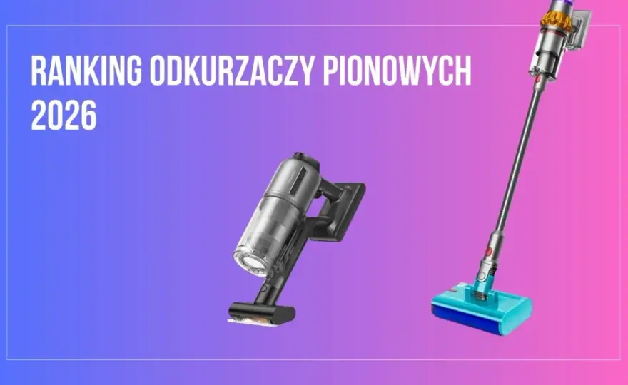 Odkurzacz pionowy 2026: Jak wybrać model idealny dla Ciebie?